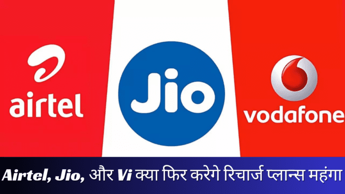 Airtel, Jio, और Vi क्या फिर करेगे रिचार्ज प्लान्स महंगा