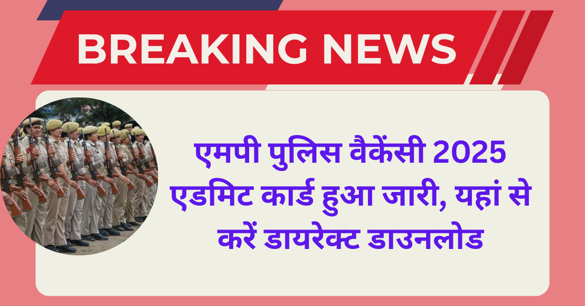MP Police Admit Card 2025 : एमपी पुलिस वैकेंसी 2025 एडमिट कार्ड हुआ जारी, यहां से करें डायरेक्ट डाउनलोड