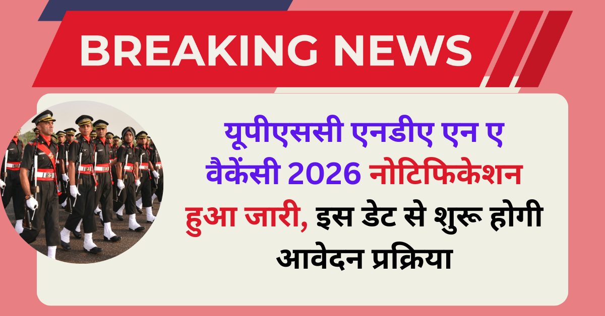 UPSC NDA Registration 2026 : यूपीएससी एनडीए एन ए वैकेंसी 2025 नोटिफिकेशन हुआ जारी, इस डेट से शुरू होगी आवेदन प्रक्रिया