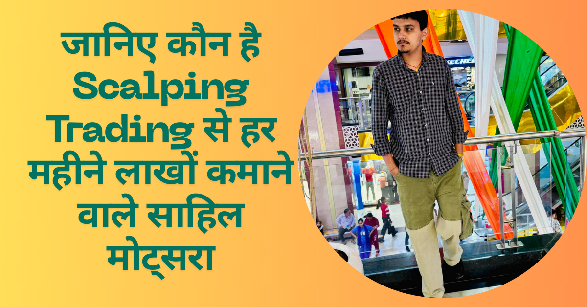 जानिए कौन है Scalping Trading से हर महीने लाखों कमाने वाले साहिल मोट्सरा – Sahil Mothsra Kaun Hai